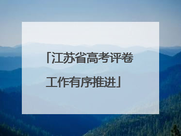 江苏省高考评卷工作有序推进