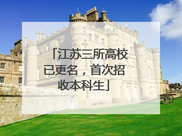 江苏三所高校已更名，首次招收本科生