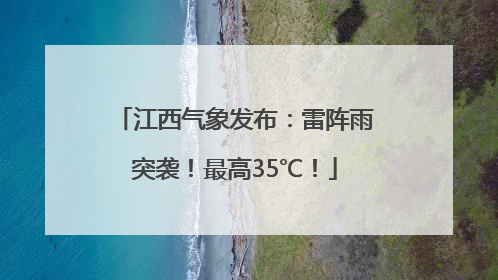 江西气象发布：雷阵雨突袭！最高35℃！