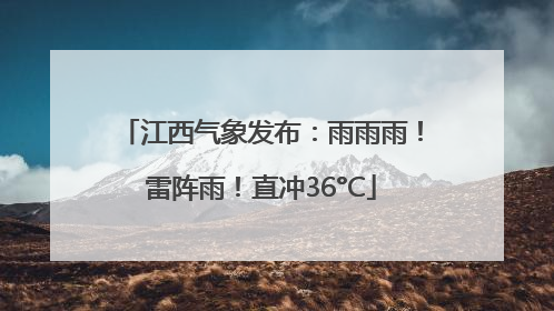 江西气象发布：雨雨雨！雷阵雨！直冲36°C