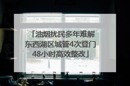 油烟扰民多年难解 东西湖区城管4次登门48小时高效整改