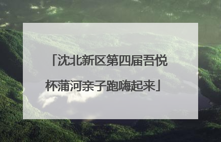 沈北新区第四届吾悦杯蒲河亲子跑嗨起来