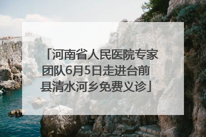 河南省人民医院专家团队6月5日走进台前县清水河乡免费义诊
