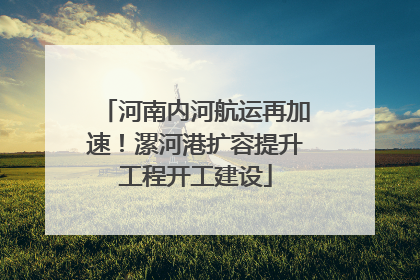 河南内河航运再加速！漯河港扩容提升工程开工建设