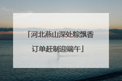 河北燕山深处粽飘香 订单赶制迎端午