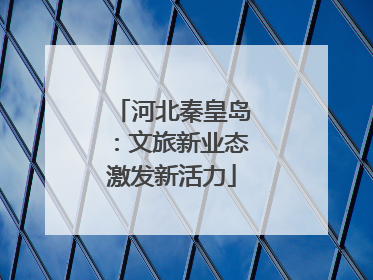 河北秦皇岛：文旅新业态激发新活力