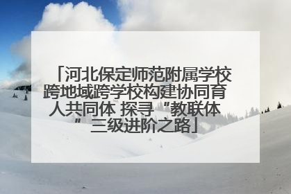 河北保定师范附属学校跨地域跨学校构建协同育人共同体 探寻“教联体”三级进阶之路