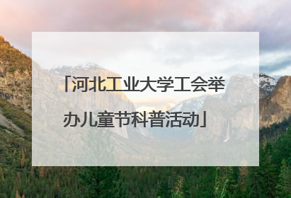 河北工业大学工会举办儿童节科普活动