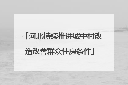 河北持续推进城中村改造改善群众住房条件