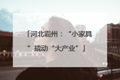 河北霸州：“小家具”撬动“大产业”