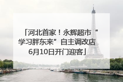河北首家！永辉超市“学习胖东来”自主调改店6月10日开门迎客