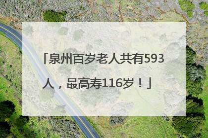 泉州百岁老人共有593人，最高寿116岁！