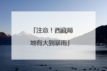 注意！西藏局地有大到暴雨