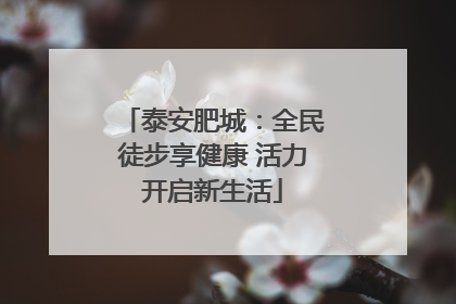 泰安肥城：全民徒步享健康 活力开启新生活
