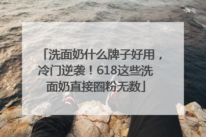 洗面奶什么牌子好用，冷门逆袭！618这些洗面奶直接圈粉无数