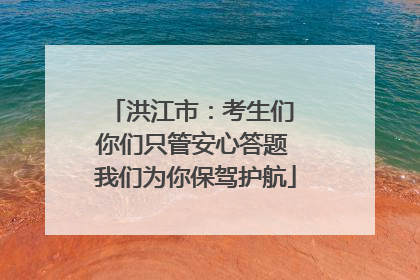 洪江市：考生们 你们只管安心答题 我们为你保驾护航