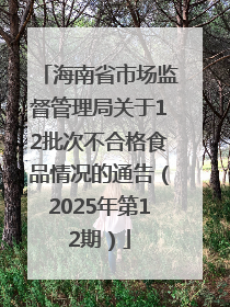 海南省市场监督管理局关于12批次不合格食品情况的通告（2025年第12期）