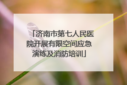 济南市第七人民医院开展有限空间应急演练及消防培训