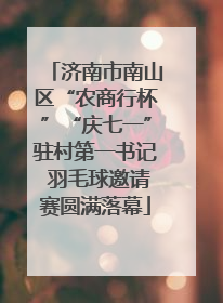 济南市南山区“农商行杯”“庆七一”驻村第一书记 羽毛球邀请赛圆满落幕