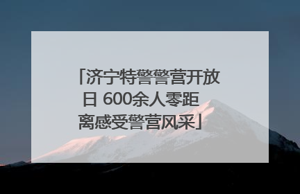 济宁特警警营开放日 600余人零距离感受警营风采
