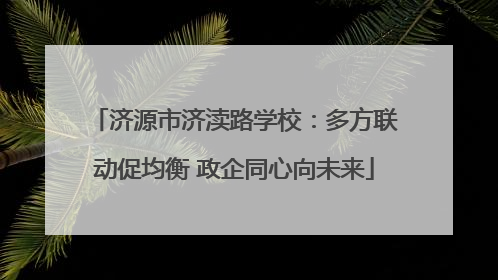 济源市济渎路学校：多方联动促均衡 政企同心向未来