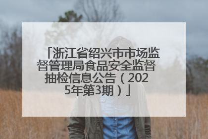浙江省绍兴市市场监督管理局食品安全监督抽检信息公告（2025年第3期）