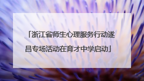 浙江省师生心理服务行动遂昌专场活动在育才中学启动