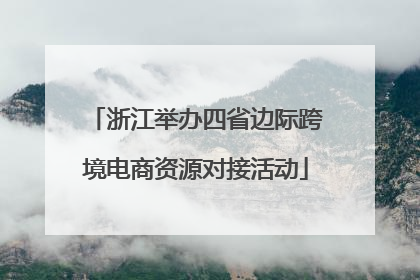 浙江举办四省边际跨境电商资源对接活动