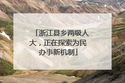 浙江县乡两级人大，正在探索为民办事新机制