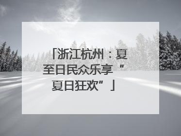 浙江杭州：夏至日民众乐享“夏日狂欢”