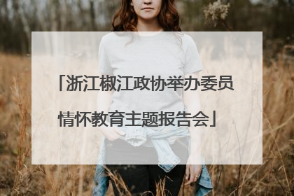 浙江椒江政协举办委员情怀教育主题报告会