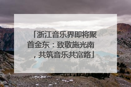 浙江音乐界即将聚首金东：致敬施光南，共筑音乐共富路