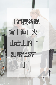 消费新观察丨海口火山岩上的“甜蜜经济”