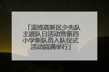 淄博高新区少先队主题队日活动暨第四小学新队员入队仪式活动圆满举行