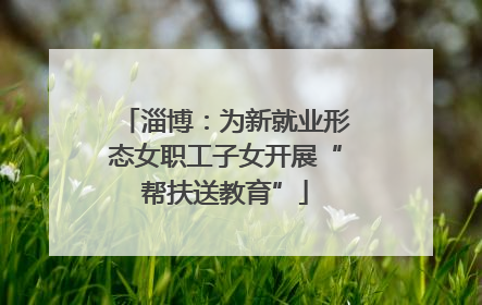 淄博：为新就业形态女职工子女开展“帮扶送教育”