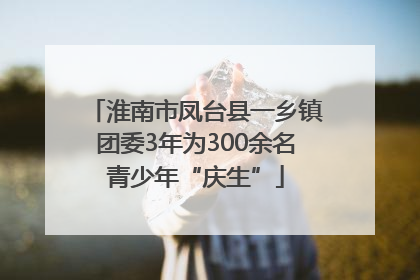 淮南市凤台县一乡镇团委3年为300余名青少年“庆生”