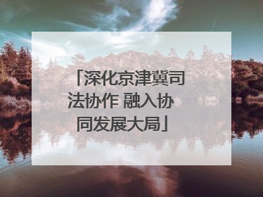 深化京津冀司法协作 融入协同发展大局