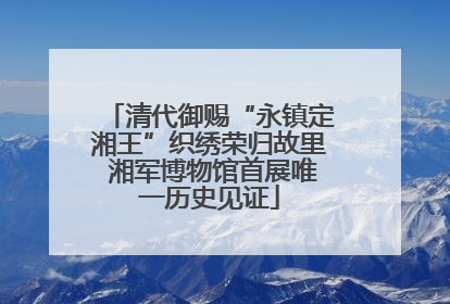 清代御赐“永镇定湘王”织绣荣归故里 湘军博物馆首展唯一历史见证