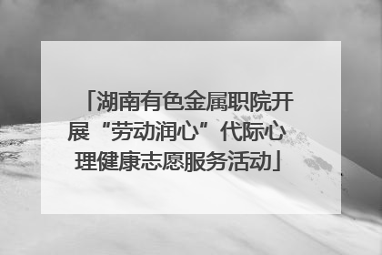 湖南有色金属职院开展“劳动润心”代际心理健康志愿服务活动
