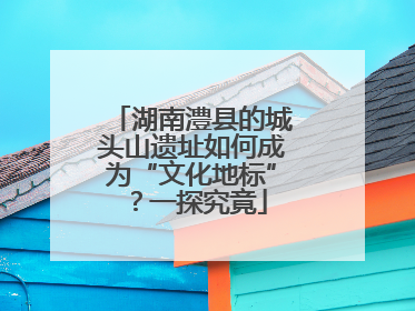 湖南澧县的城头山遗址如何成为“文化地标”？一探究竟