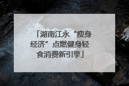 湖南江永“瘦身经济”点燃健身轻食消费新引擎