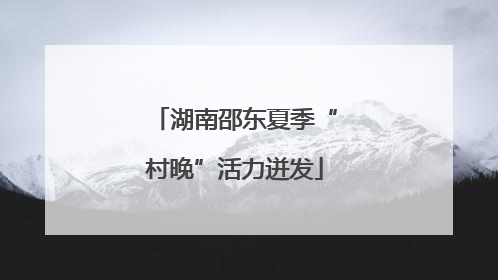 湖南邵东夏季“村晚”活力迸发