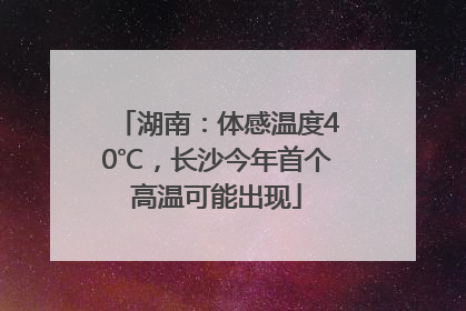 湖南：体感温度40℃，长沙今年首个高温可能出现