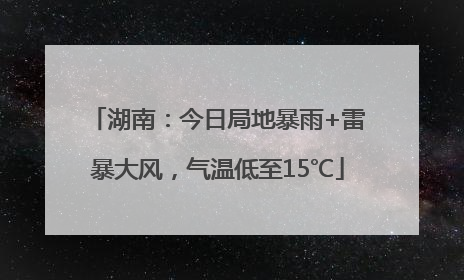 湖南：今日局地暴雨+雷暴大风，气温低至15℃