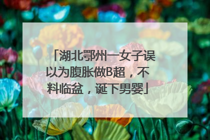 湖北鄂州一女子误以为腹胀做B超，不料临盆，诞下男婴