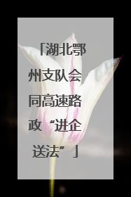 湖北鄂州支队会同高速路政“进企送法”