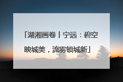 湖湘画卷丨宁远：碧空映城美，流雾锁城新