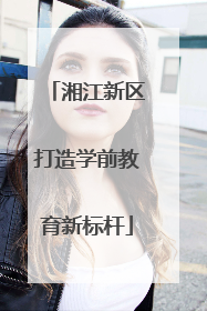 湘江新区打造学前教育新标杆