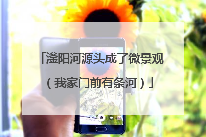 滏阳河源头成了微景观（我家门前有条河）