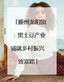 滕州龙阳镇：黑土豆产业铺就乡村振兴致富路